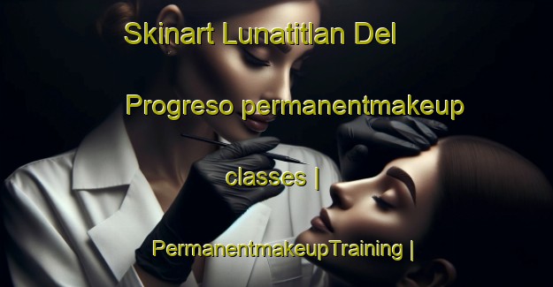 Skinart Lunatitlan Del Progreso permanentmakeup classes | PermanentmakeupTraining | PermanentmakeupClasses | SkinartTraining-Mexico